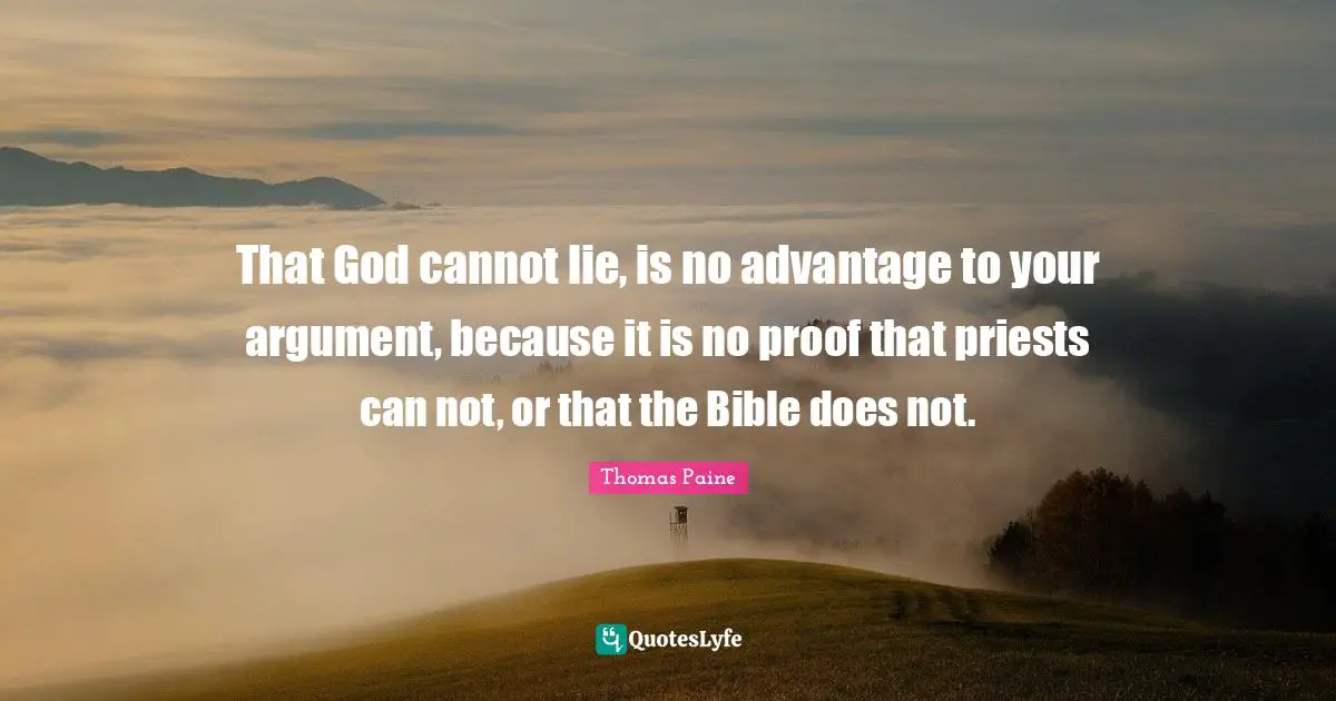 Biblical Quotes: "That God cannot lie, is no advantage to your argument, because it is no proof that priests can not, or that the Bible does not."