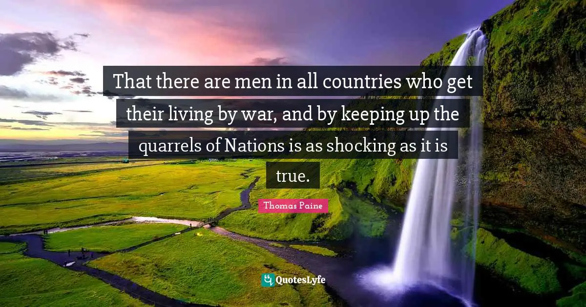 That there are men in all countries who get their living by war, and by keeping up the quarrels of Nations is as shocking as it is true.