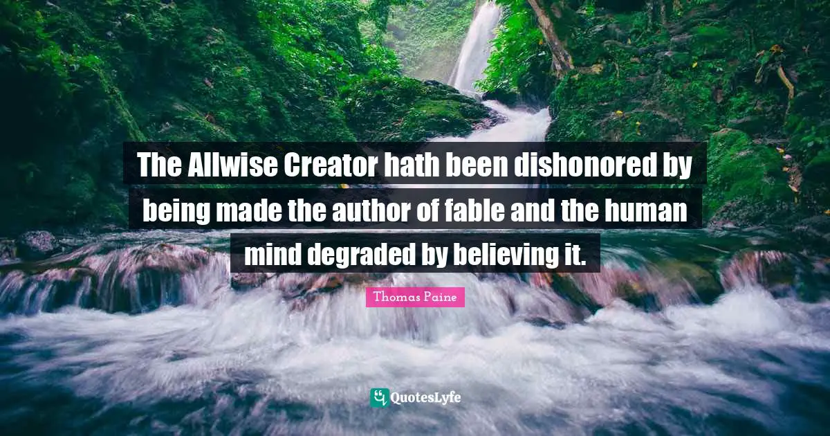 The Allwise Creator hath been dishonored by being made the author of fable and the human mind degraded by believing it.
