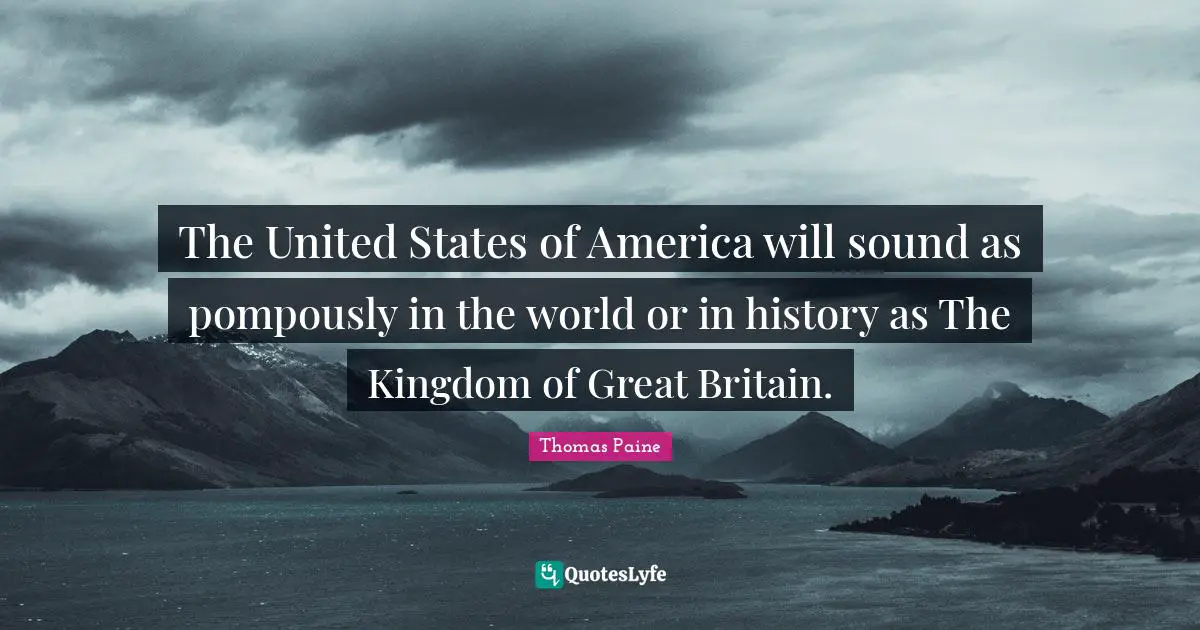 The United States of America will sound as pompously in the world or in history as The Kingdom of Great Britain.