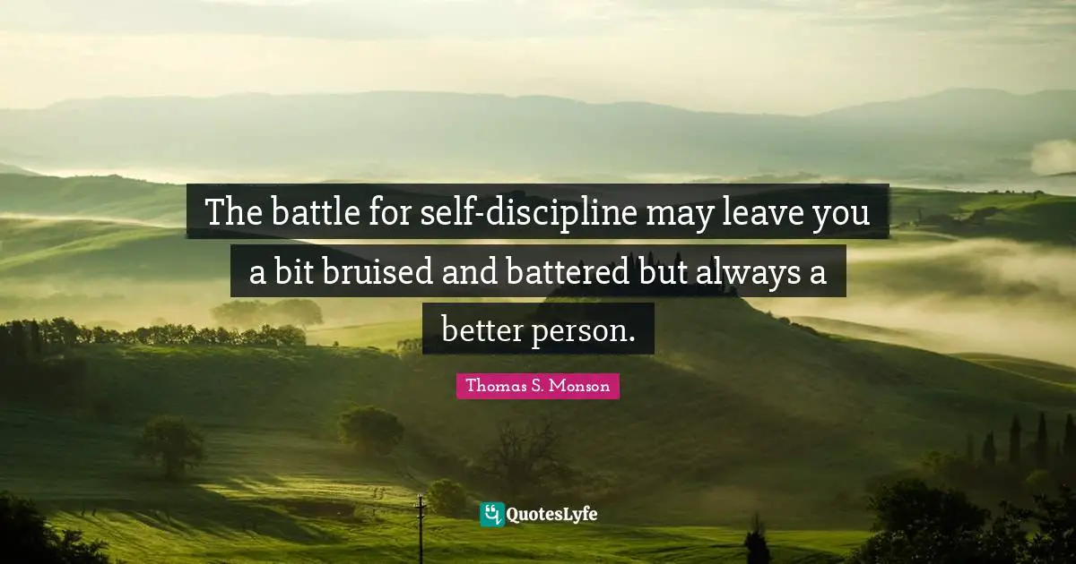 How To Be A Better Person Quotes: "The battle for self-discipline may leave you a bit bruised and battered but always a better person."