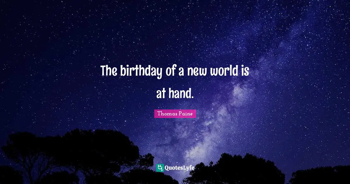The birthday of a new world is at hand.