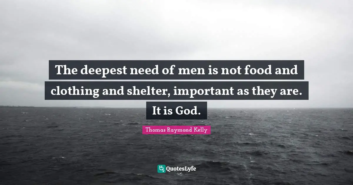 The deepest need of men is not food and clothing and shelter, important as they are. It is God.