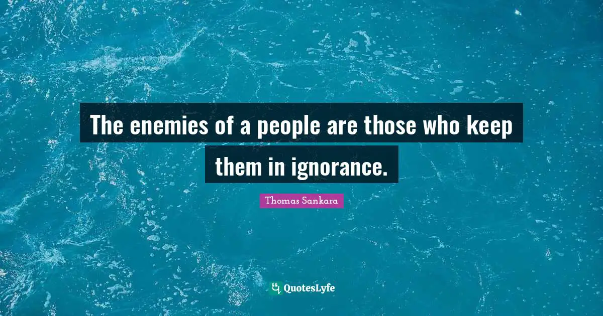 The enemies of a people are those who keep them in ignorance.