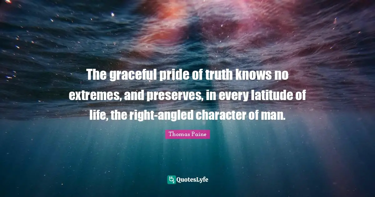 Preserves Quotes: "The graceful pride of truth knows no extremes, and preserves, in every latitude of life, the right-angled character of man."