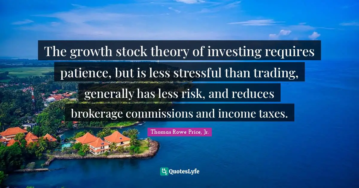The growth stock theory of investing requires patience, but is less stressful than trading, generally has less risk, and reduces brokerage commissions and income taxes.
