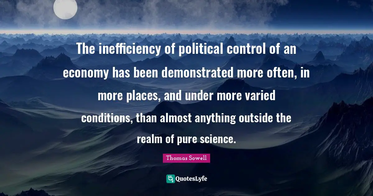 Inefficiency Quotes: "The inefficiency of political control of an economy has been demonstrated more often, in more places, and under more varied conditions, than almost anything outside the realm of pure science."