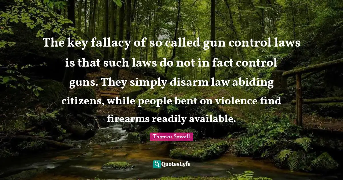Abiding Quotes: "The key fallacy of so called gun control laws is that such laws do not in fact control guns. They simply disarm law abiding citizens, while people bent on violence find firearms readily available."