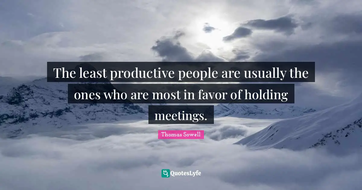 Meetings Quotes: "The least productive people are usually the ones who are most in favor of holding meetings."