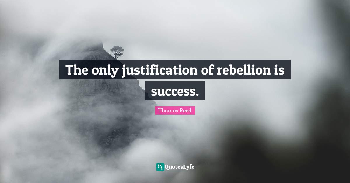 The only justification of rebellion is success.