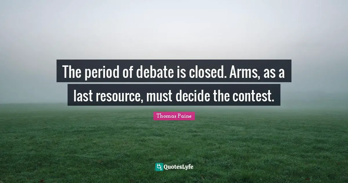The period of debate is closed. Arms, as a last resource, must decide the contest.