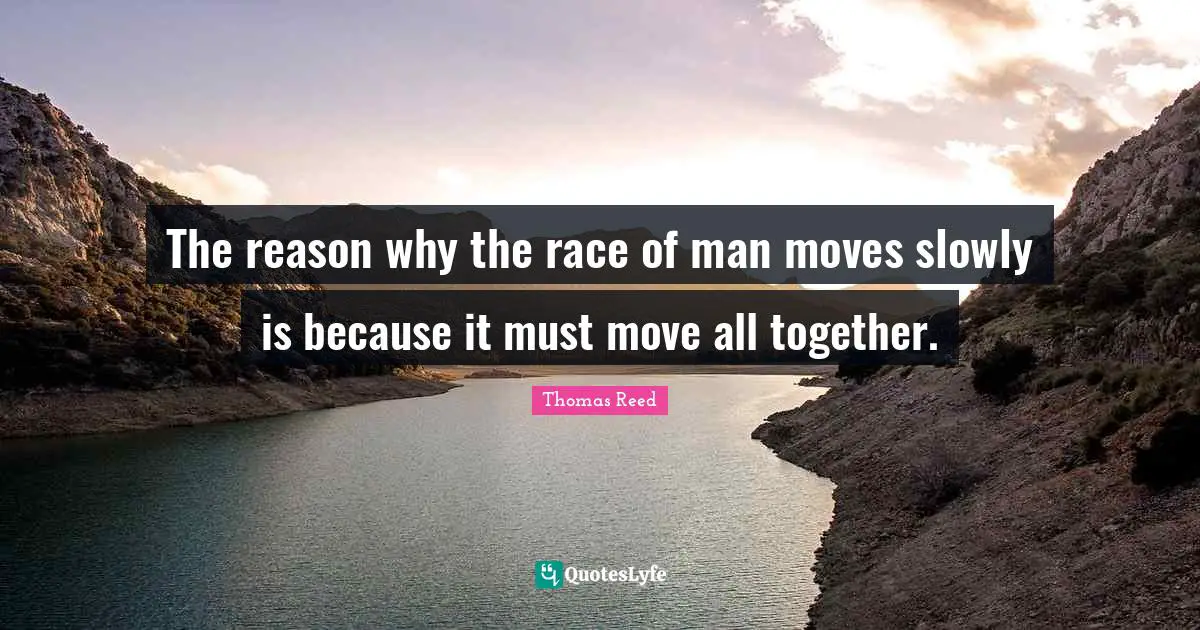 The reason why the race of man moves slowly is because it must move all together.