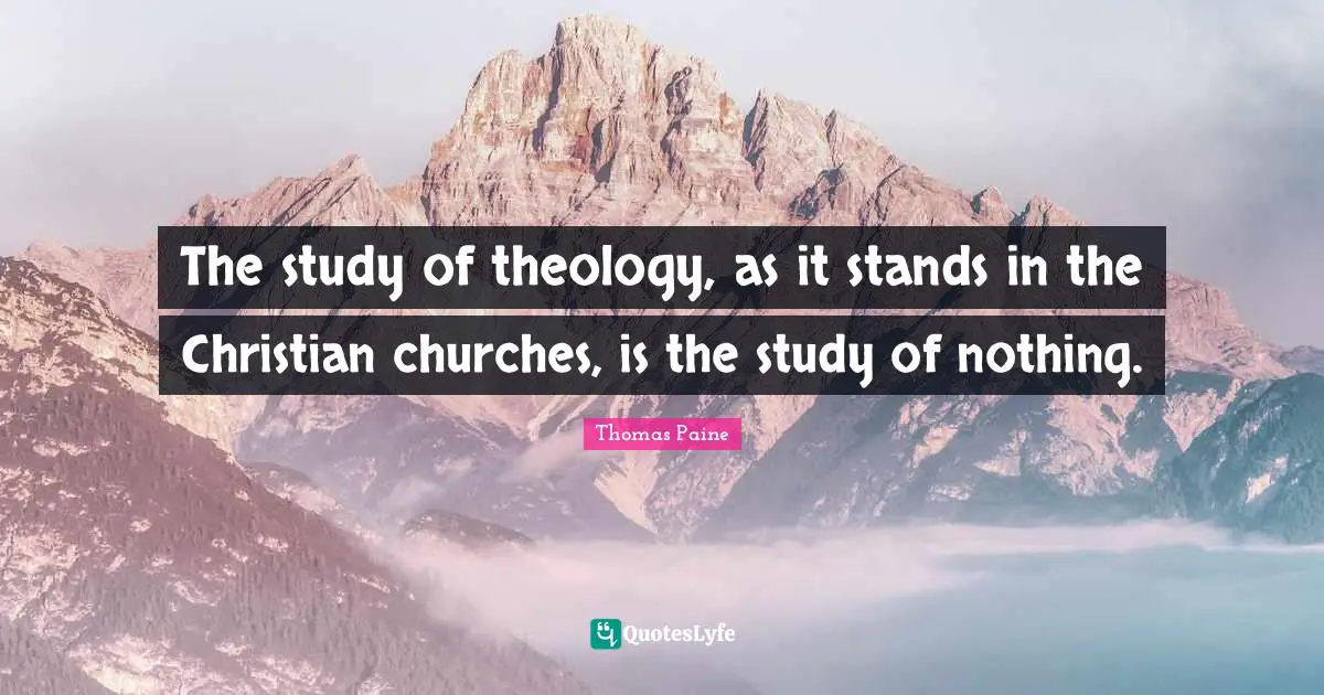The study of theology, as it stands in the Christian churches, is the study of nothing.