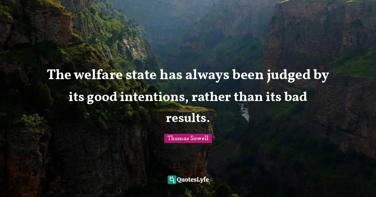 Good Intentions Quotes: "The welfare state has always been judged by its good intentions, rather than its bad results."