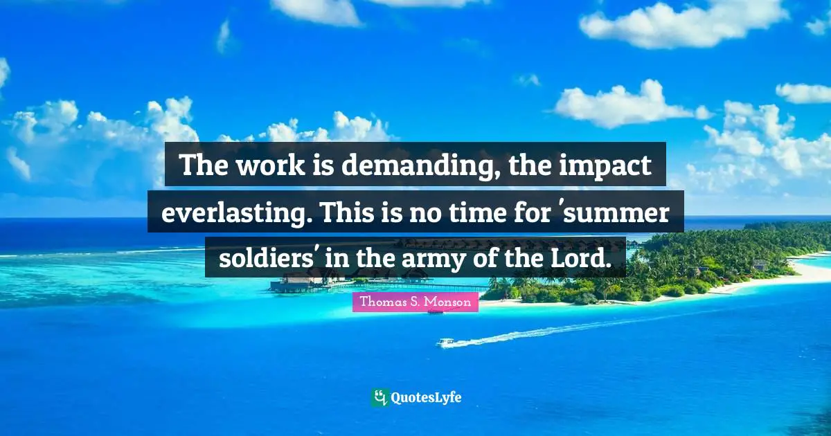 The work is demanding, the impact everlasting. This is no time for 'summer soldiers' in the army of the Lord.