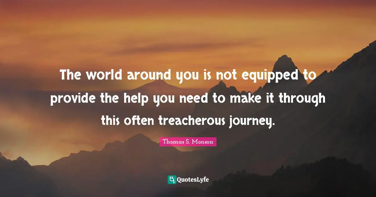 Treacherous Quotes: "The world around you is not equipped to provide the help you need to make it through this often treacherous journey."