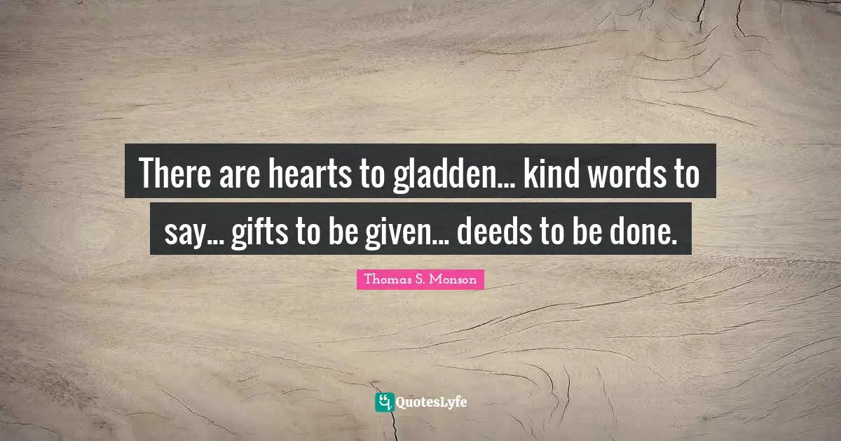 There are hearts to gladden... kind words to say... gifts to be given... deeds to be done.