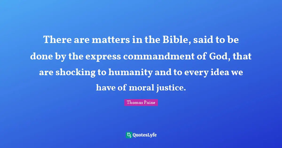 There are matters in the Bible, said to be done by the express commandment of God, that are shocking to humanity and to every idea we have of moral justice.