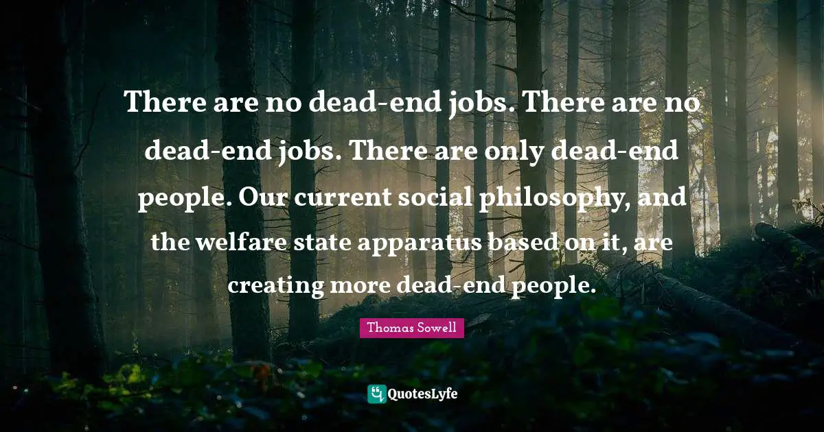 There are no dead-end jobs. There are no dead-end jobs. There are only dead-end people. Our current social philosophy, and the welfare state apparatus based on it, are creating more dead-end people.