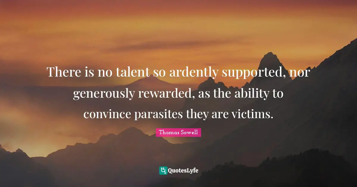 Convince Quotes: "There is no talent so ardently supported, nor generously rewarded, as the ability to convince parasites they are victims."