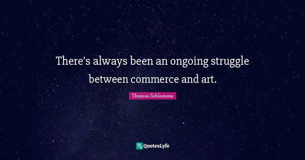 There's always been an ongoing struggle between commerce and art.