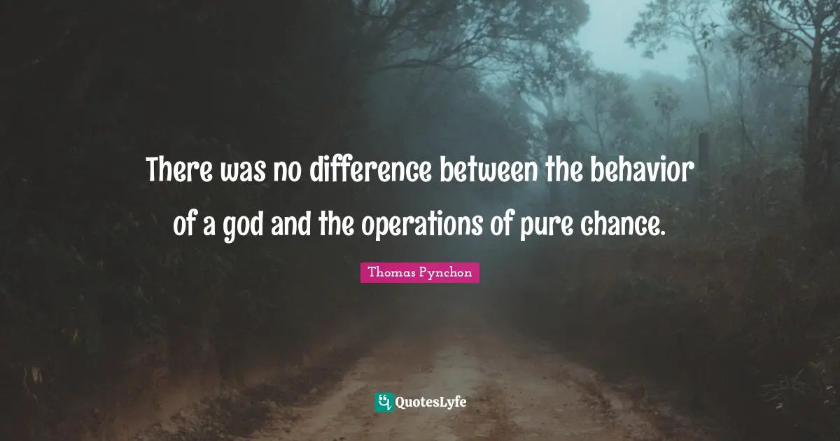 Thomas Pynchon Quotes: "There was no difference between the behavior of a god and the operations of pure chance."