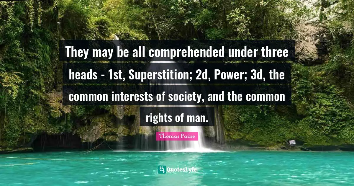 They may be all comprehended under three heads - 1st, Superstition; 2d, Power; 3d, the common interests of society, and the common rights of man.