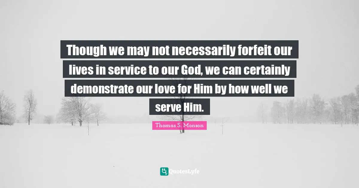 Forfeit Quotes: "Though we may not necessarily forfeit our lives in service to our God, we can certainly demonstrate our love for Him by how well we serve Him."