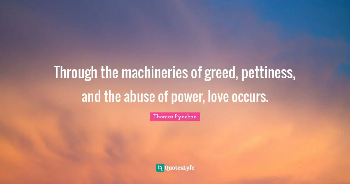 Abuse Of Power Quotes: "Through the machineries of greed, pettiness, and the abuse of power, love occurs."