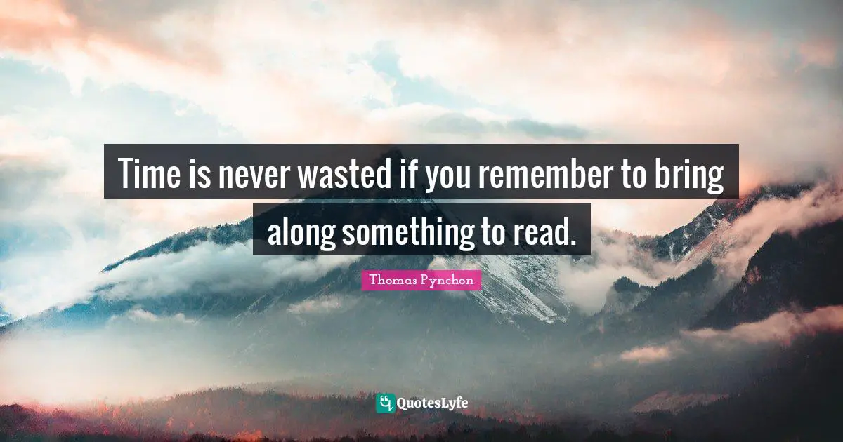 Time is never wasted if you remember to bring along something to read.