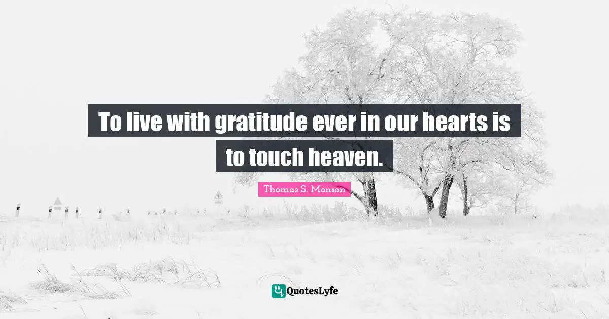 To live with gratitude ever in our hearts is to touch heaven.