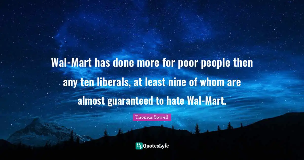 Poor People Quotes: "Wal-Mart has done more for poor people then any ten liberals, at least nine of whom are almost guaranteed to hate Wal-Mart."