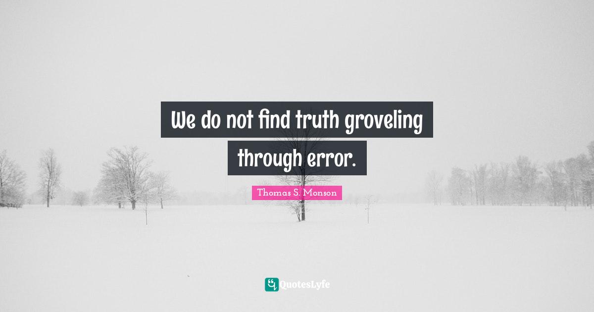 We do not find truth groveling through error.