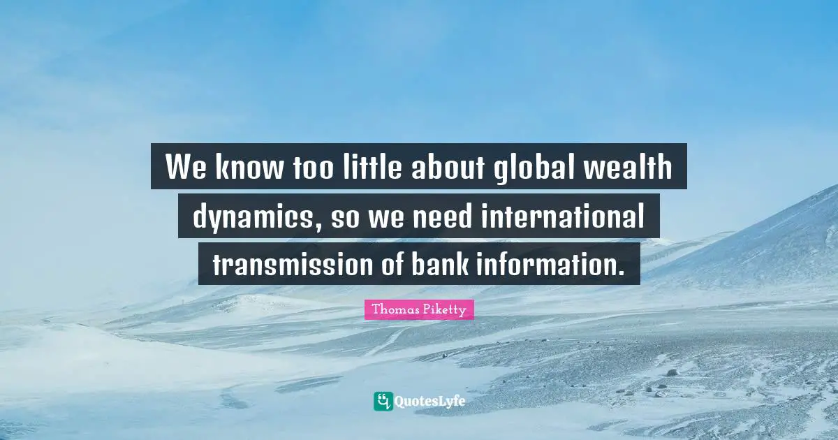 Dynamics Quotes: "We know too little about global wealth dynamics, so we need international transmission of bank information."