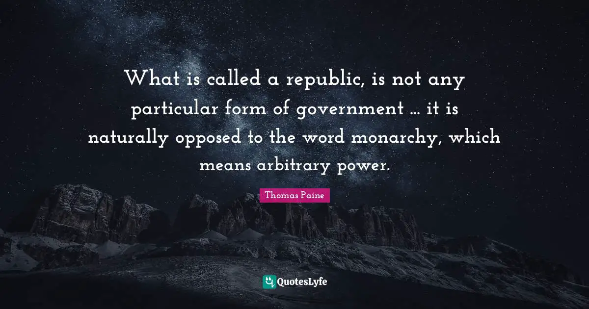 Republic Quotes: "What is called a republic, is not any particular form of government ... it is naturally opposed to the word monarchy, which means arbitrary power."