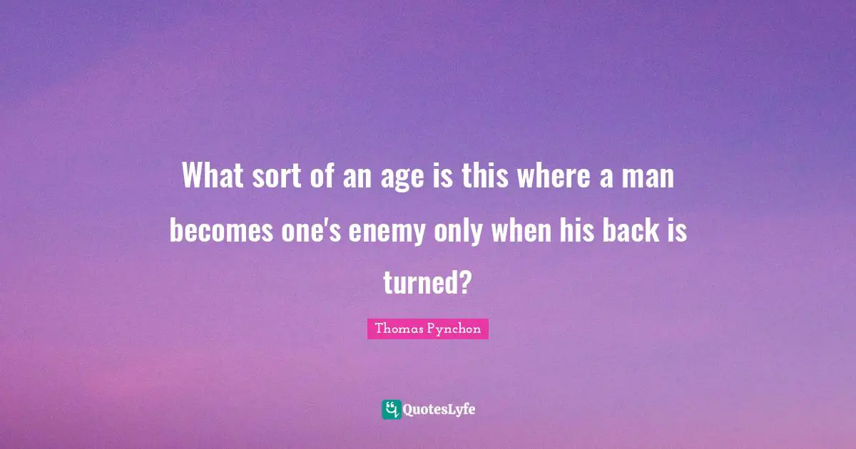 What sort of an age is this where a man becomes one's enemy only when his back is turned?