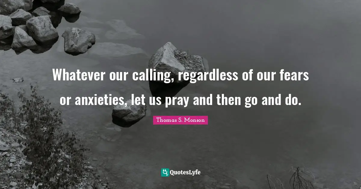 Whatever our calling, regardless of our fears or anxieties, let us pray and then go and do.