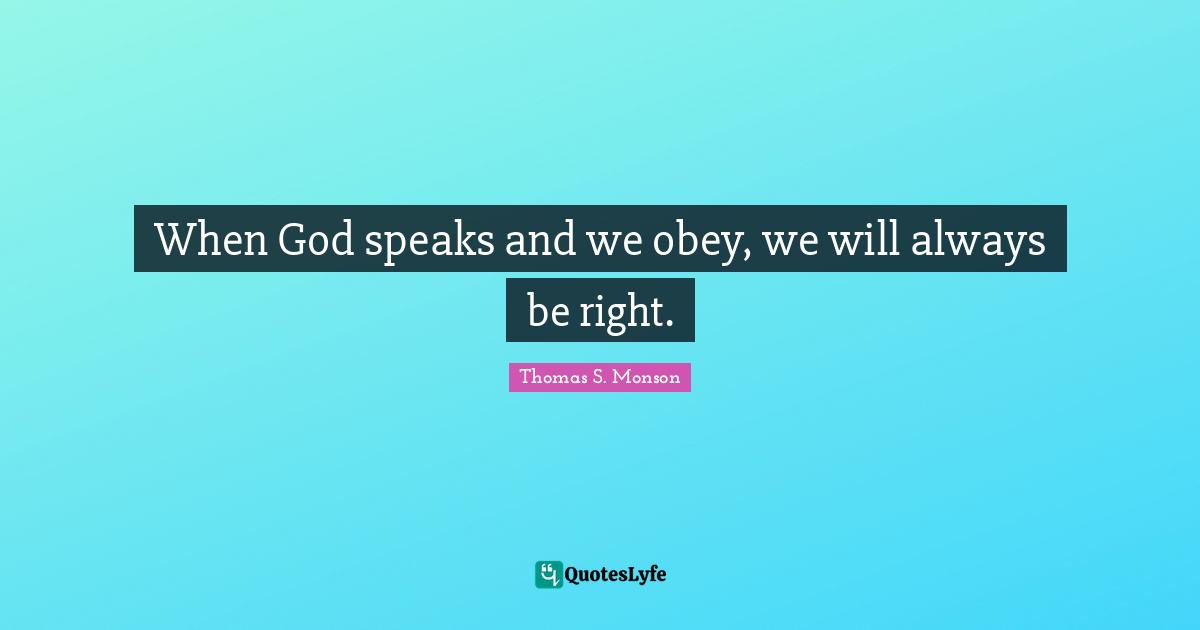 When God speaks and we obey, we will always be right.