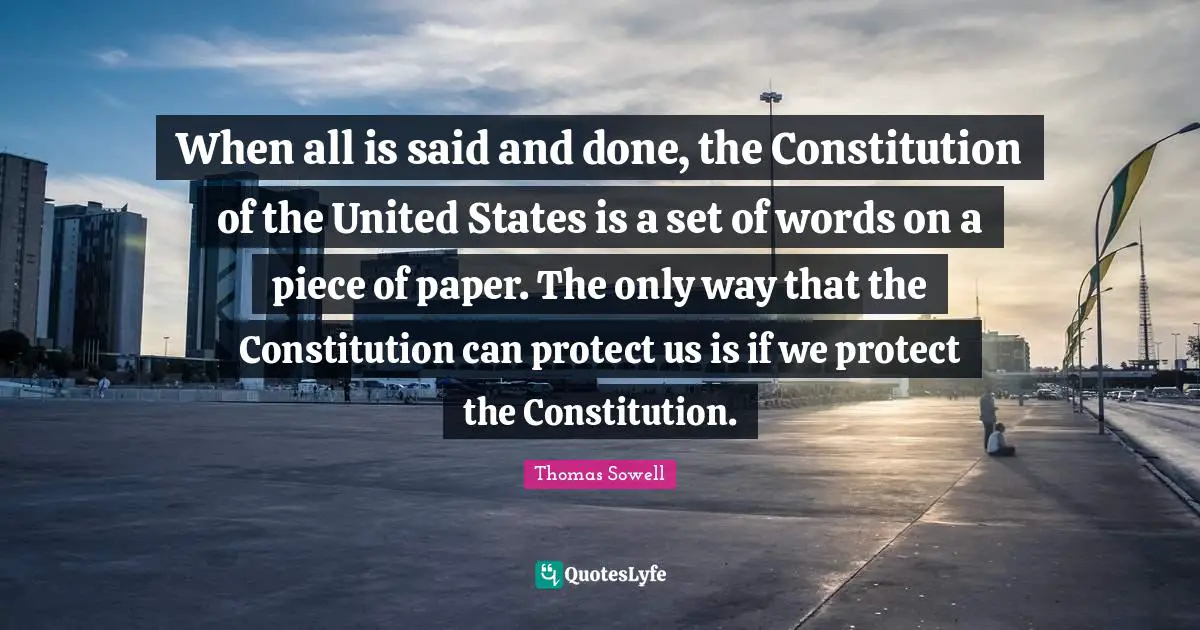 Constitution Of The United States Quotes: "When all is said and done, the Constitution of the United States is a set of words on a piece of paper. The only way that the Constitution can protect us is if we protect the Constitution."