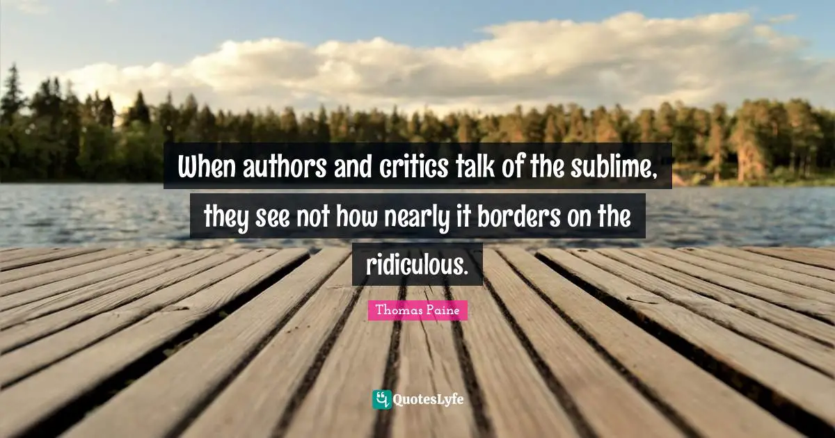 When authors and critics talk of the sublime, they see not how nearly it borders on the ridiculous.