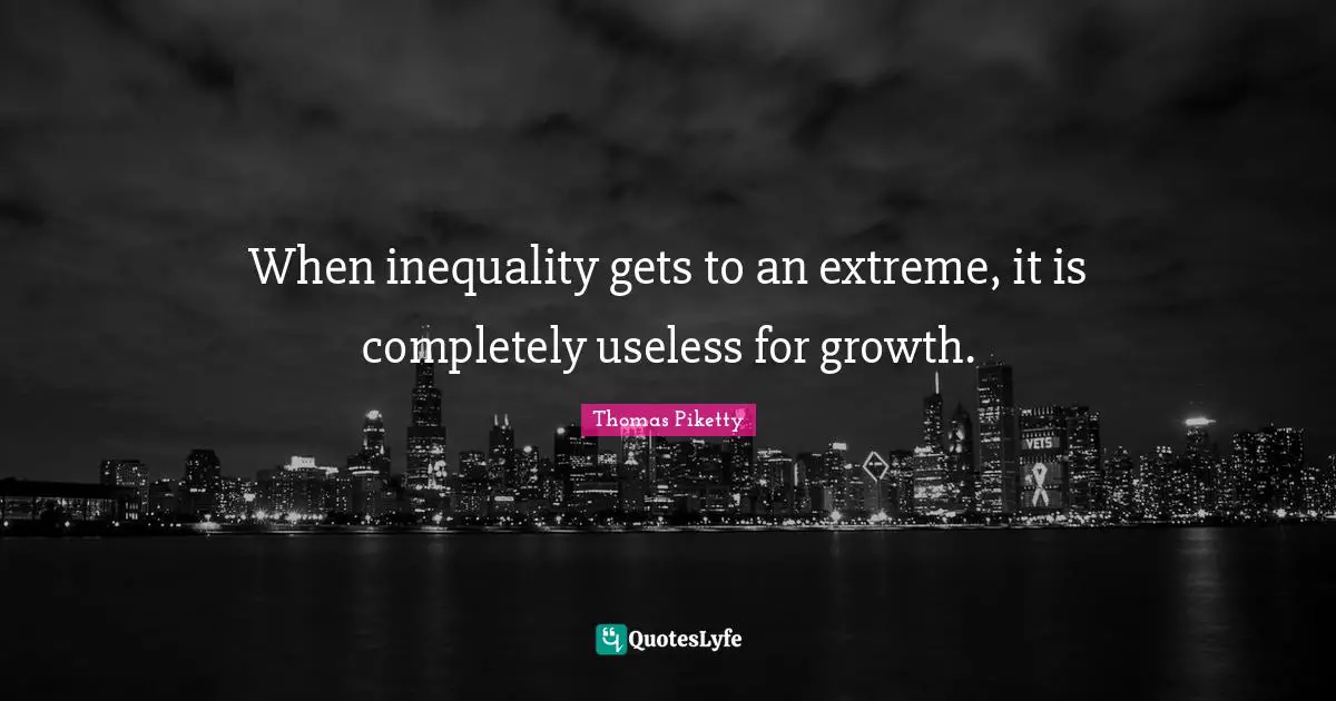 Inequality Quotes: "When inequality gets to an extreme, it is completely useless for growth."