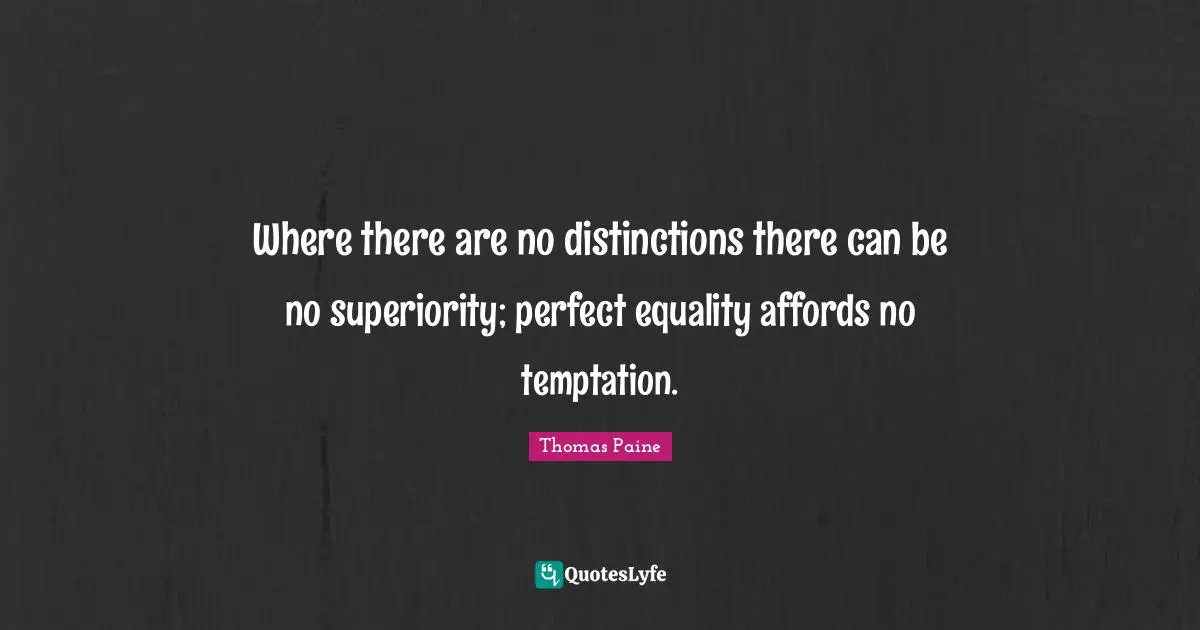 Where there are no distinctions there can be no superiority; perfect equality affords no temptation.