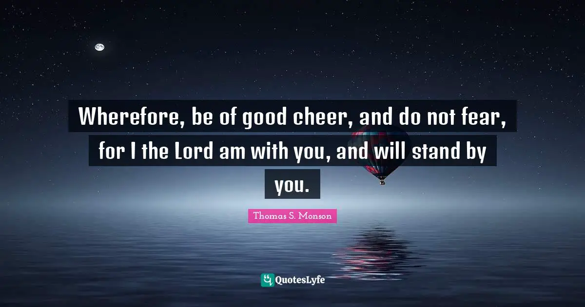 Do Not Fear Quotes: "Wherefore, be of good cheer, and do not fear, for I the Lord am with you, and will stand by you."
