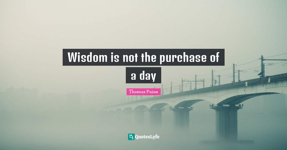 Wisdom is not the purchase of a day