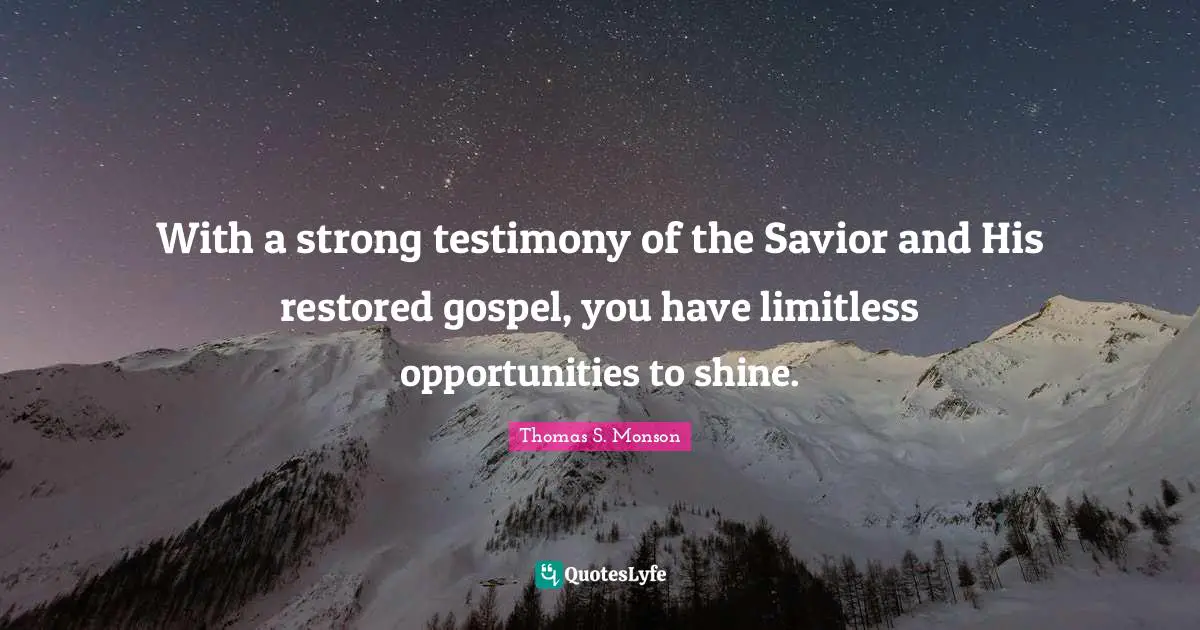 Limitless Quotes: "With a strong testimony of the Savior and His restored gospel, you have limitless opportunities to shine."