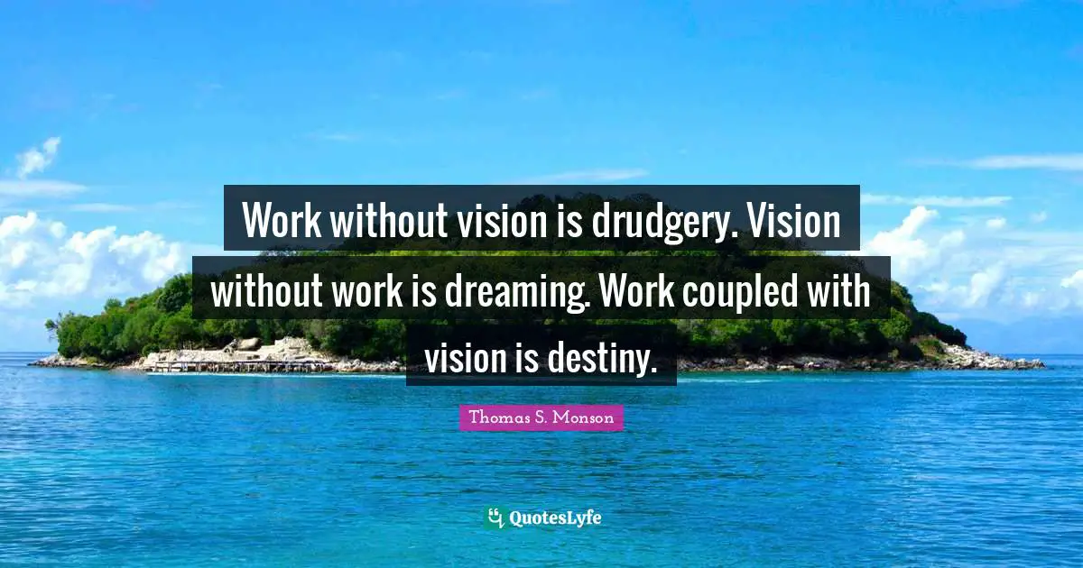 Drudgery Quotes: "Work without vision is drudgery. Vision without work is dreaming. Work coupled with vision is destiny."