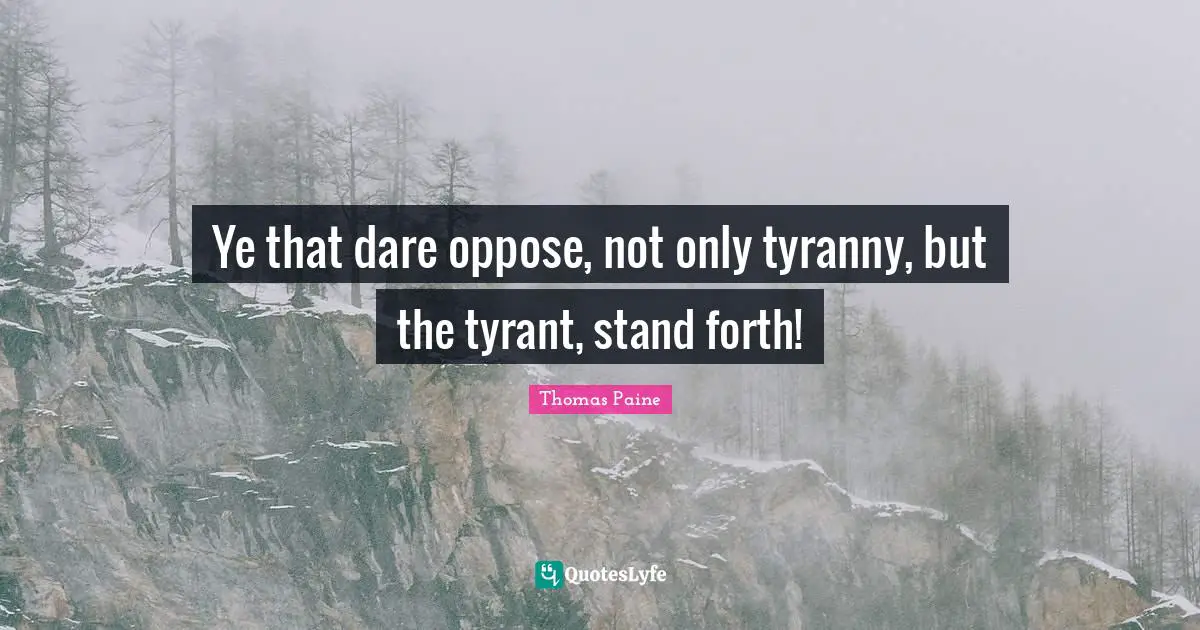 Ye that dare oppose, not only tyranny, but the tyrant, stand forth!