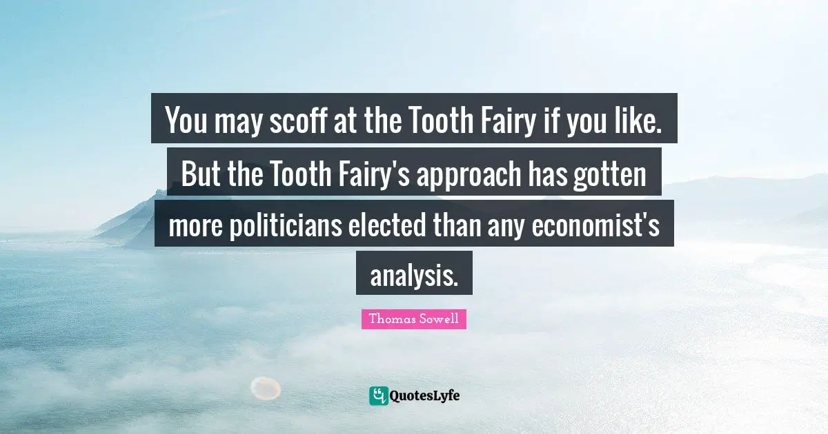 You may scoff at the Tooth Fairy if you like. But the Tooth Fairy's approach has gotten more politicians elected than any economist's analysis.