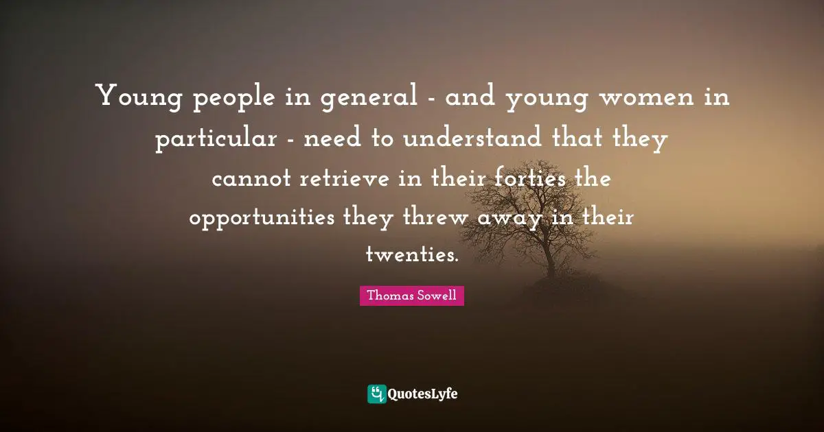 Young people in general - and young women in particular - need to understand that they cannot retrieve in their forties the opportunities they threw away in their twenties.