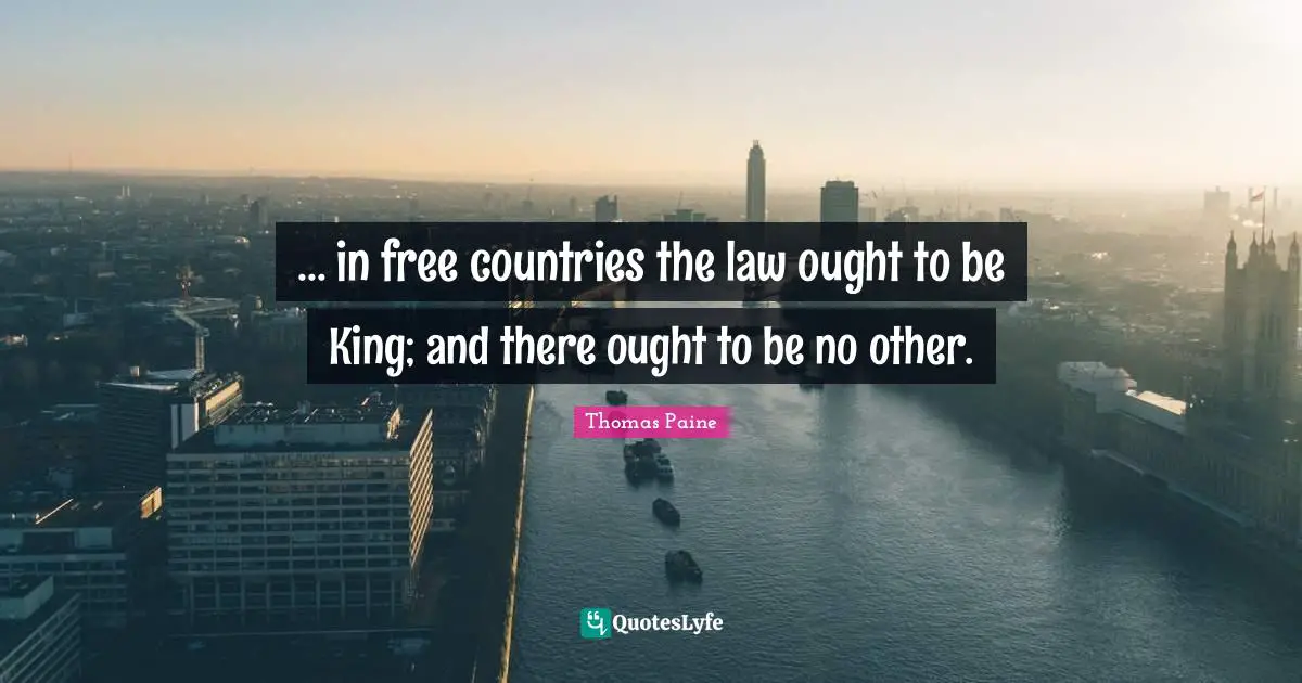 ... in free countries the law ought to be King; and there ought to be no other.